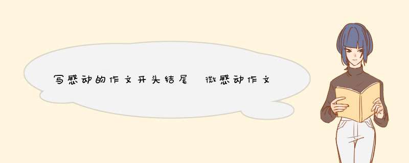 写感动的作文开头结尾 微感动作文的开头结尾